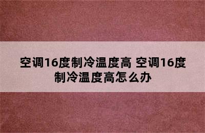 空调16度制冷温度高 空调16度制冷温度高怎么办